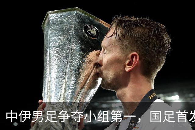 中伊男足争夺小组第一，国足首发阵容前瞻：蒯纪闻有望替换毛伟杰，彭啸或将顶替刘浩帆